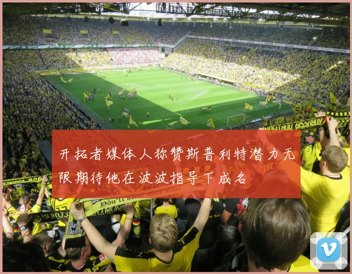 开拓者媒体人称赞斯普利特潜力无限期待他在波波指导下成名