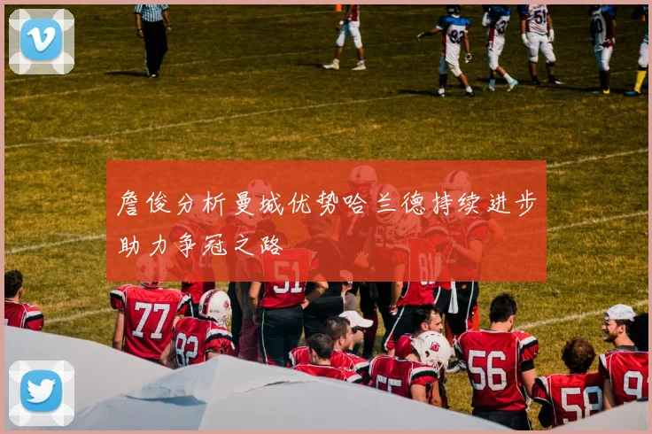詹俊分析曼城优势哈兰德持续进步助力争冠之路