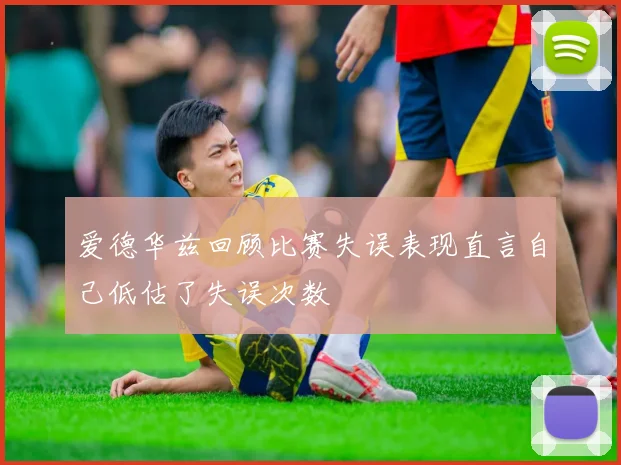 爱德华兹回顾比赛失误表现直言自己低估了失误次数