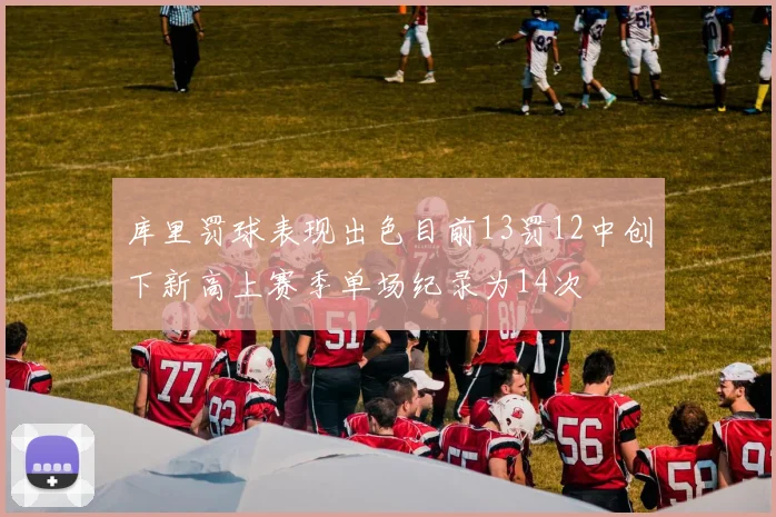 库里罚球表现出色目前13罚12中创下新高上赛季单场纪录为14次