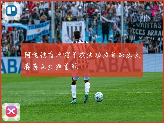 阿伦德首次帽子戏法助力晋级总决赛喜获生涯首冠