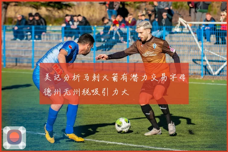 美记分析马刺火箭有潜力交易字母德州无州税吸引力大