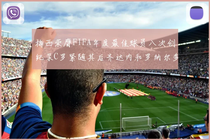 梅西荣膺FIFA年度最佳球员八次创纪录C罗紧随其后齐达内和罗纳尔多并列第三