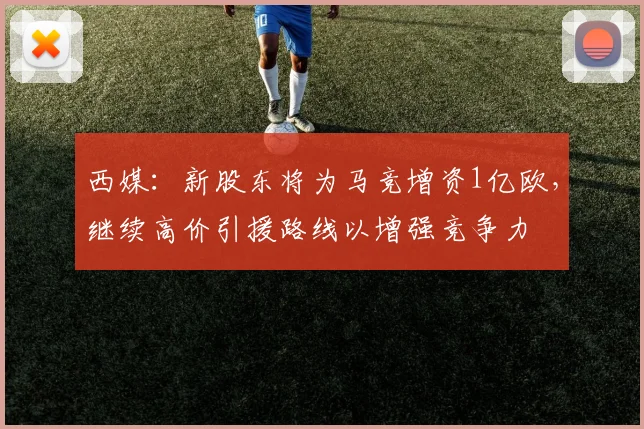 西媒：新股东将为马竞增资1亿欧，继续高价引援路线以增强竞争力