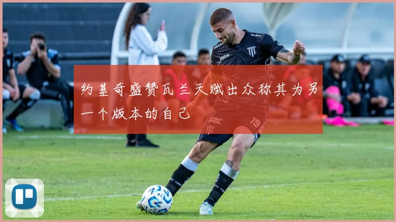 约基奇盛赞瓦兰天赋出众称其为另一个版本的自己