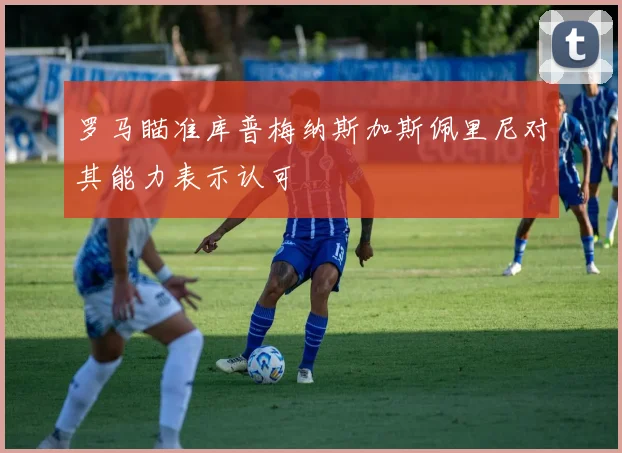 罗马瞄准库普梅纳斯加斯佩里尼对其能力表示认可