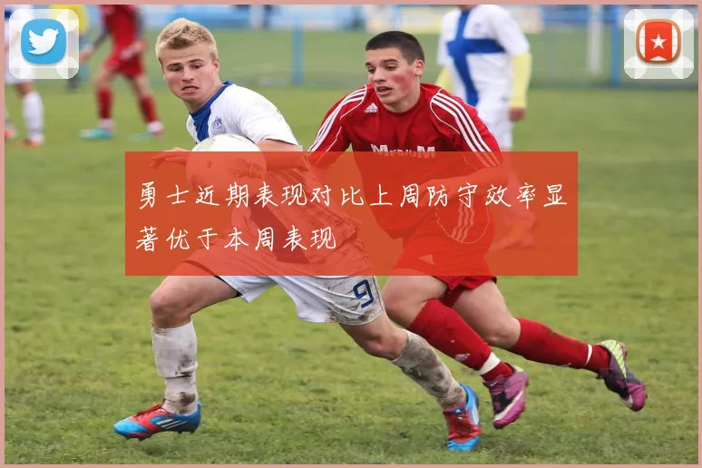 勇士近期表现对比上周防守效率显著优于本周表现