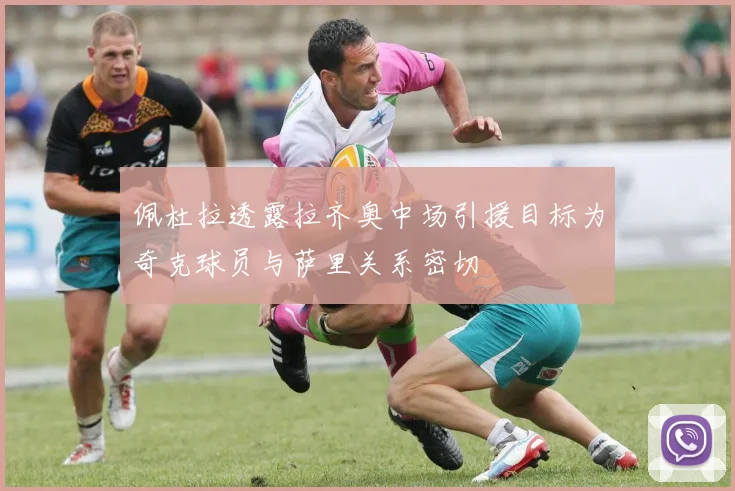 佩杜拉透露拉齐奥中场引援目标为奇克球员与萨里关系密切