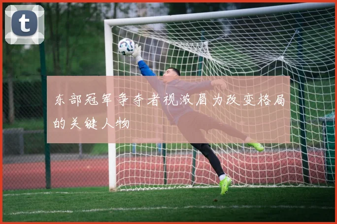 东部冠军争夺者视浓眉为改变格局的关键人物